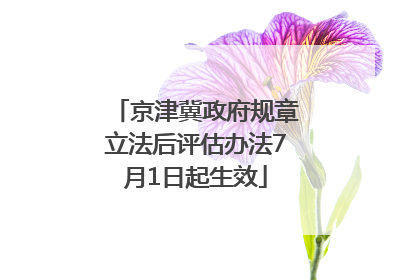 京津冀政府规章立法后评估办法7月1日起生效