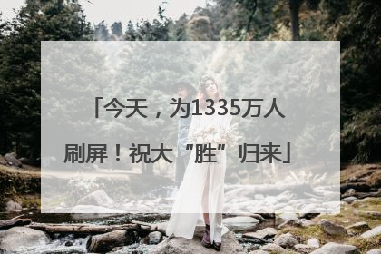 今天，为1335万人刷屏！祝大“胜”归来
