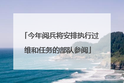 今年阅兵将安排执行过维和任务的部队参阅