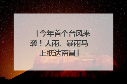 今年首个台风来袭！大雨、暴雨马上抵达南昌