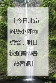 今日北京闷热小阵雨点缀，明日较强雷雨暑热暂退