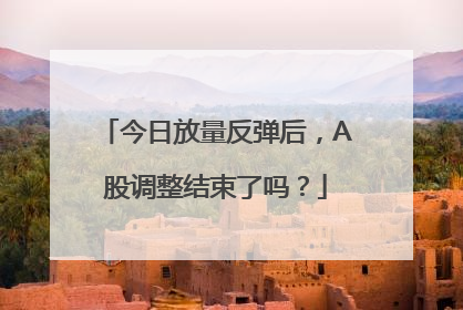 今日放量反弹后，A股调整结束了吗？
