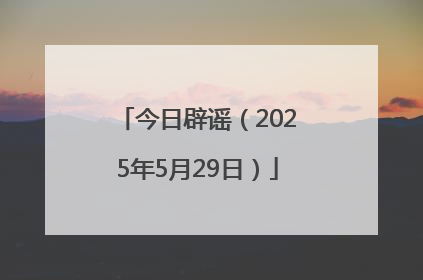 今日辟谣（2025年5月29日）