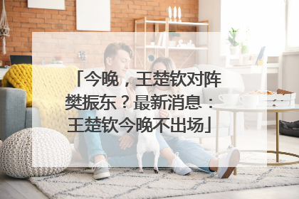 今晚，王楚钦对阵樊振东？最新消息：王楚钦今晚不出场