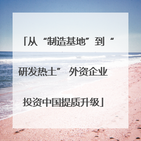 从“制造基地”到“研发热土” 外资企业投资中国提质升级
