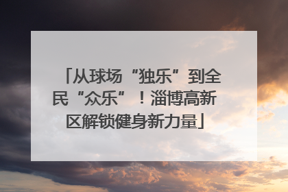 从球场“独乐”到全民“众乐”！淄博高新区解锁健身新力量