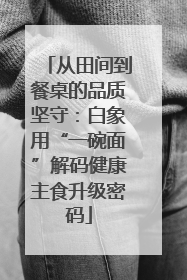 从田间到餐桌的品质坚守：白象用“一碗面”解码健康主食升级密码