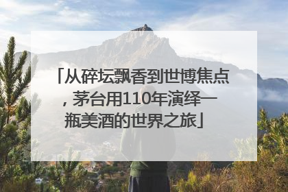 从碎坛飘香到世博焦点，茅台用110年演绎一瓶美酒的世界之旅