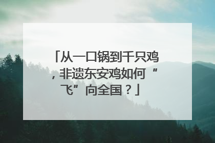 从一口锅到千只鸡，非遗东安鸡如何“飞”向全国？