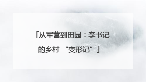 从军营到田园：李书记的乡村 “变形记”