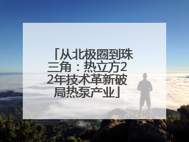从北极圈到珠三角：热立方22年技术革新破局热泵产业