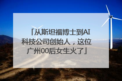 从斯坦福博士到AI科技公司创始人，这位广州00后女生火了