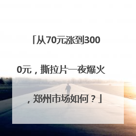 从70元涨到3000元，撕拉片一夜爆火，郑州市场如何？