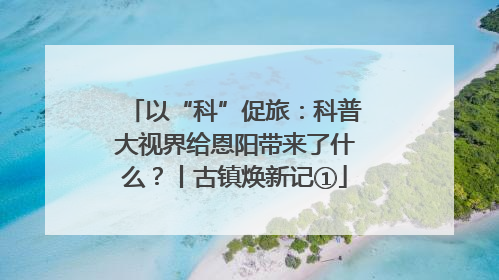 以“科”促旅：科普大视界给恩阳带来了什么？丨古镇焕新记①