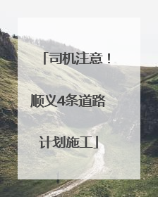 司机注意！顺义4条道路计划施工