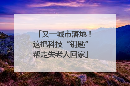 又一城市落地！这把科技“钥匙”帮走失老人回家