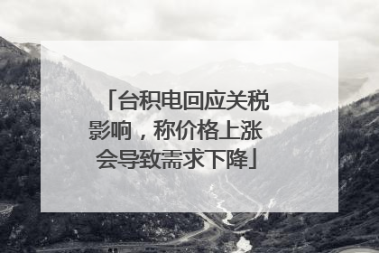 台积电回应关税影响，称价格上涨会导致需求下降