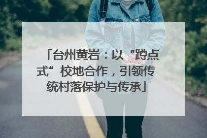 台州黄岩：以“蹲点式”校地合作，引领传统村落保护与传承