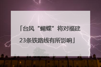 台风“蝴蝶”将对福建23条铁路线有所影响