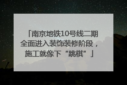 南京地铁10号线二期全面进入装饰装修阶段，施工就像下“跳棋”
