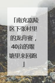 南充嘉陵区下张村里的龙舟赛，40亩的堰塘里来回跑