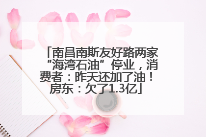 南昌南斯友好路两家“海湾石油”停业，消费者：昨天还加了油！房东：欠了1.3亿