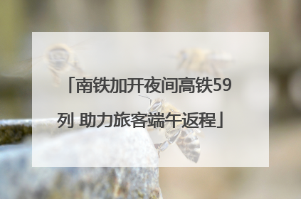 南铁加开夜间高铁59列 助力旅客端午返程