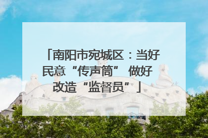 南阳市宛城区：当好民意“传声筒” 做好改造“监督员”