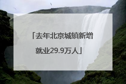 去年北京城镇新增就业29.9万人