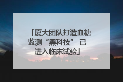 厦大团队打造血糖监测“黑科技” 已进入临床试验