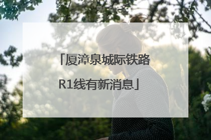 厦漳泉城际铁路R1线有新消息