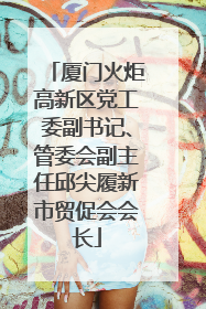 厦门火炬高新区党工委副书记、管委会副主任邱尖履新市贸促会会长