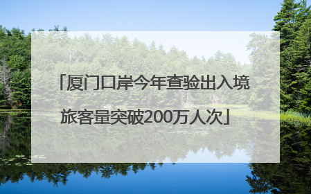 厦门口岸今年查验出入境旅客量突破200万人次