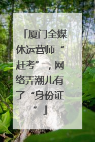 厦门全媒体运营师“赶考”，网络弄潮儿有了“身份证”