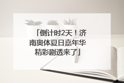 倒计时2天！济南奥体夏日嘉年华精彩剧透来了