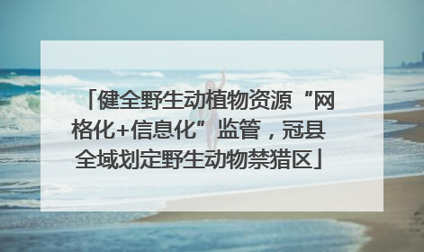 健全野生动植物资源“网格化+信息化”监管，冠县全域划定野生动物禁猎区