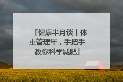 健康半月谈丨体重管理年，手把手教你科学减肥