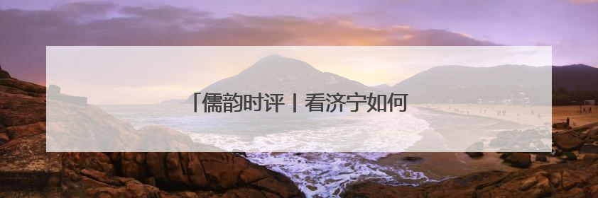 儒韵时评丨看济宁如何作答这场“低碳大考”