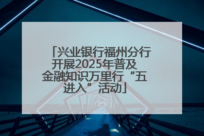 兴业银行福州分行开展2025年普及金融知识万里行“五进入”活动
