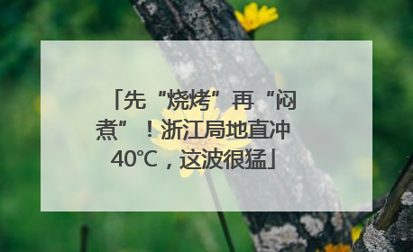先“烧烤”再“闷煮”！浙江局地直冲40℃，这波很猛