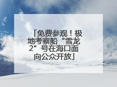 免费参观！极地考察船“雪龙2”号在海口面向公众开放