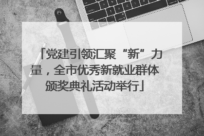党建引领汇聚“新”力量，全市优秀新就业群体颁奖典礼活动举行