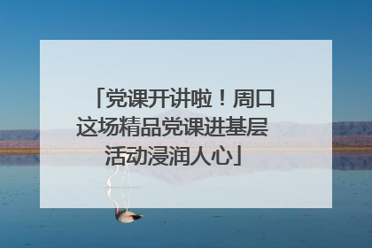 党课开讲啦！周口这场精品党课进基层活动浸润人心
