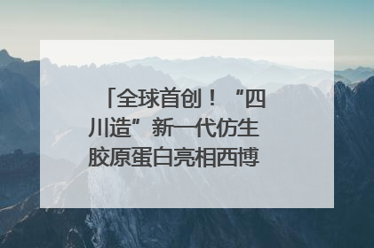 全球首创！“四川造”新一代仿生胶原蛋白亮相西博会｜探馆西博会