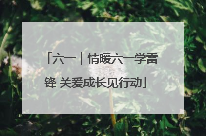六一｜情暖六一学雷锋 关爱成长见行动