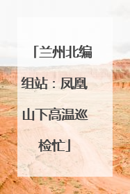 兰州北编组站：凤凰山下高温巡检忙