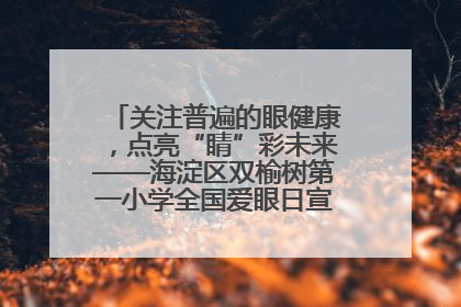 关注普遍的眼健康，点亮“睛”彩未来——海淀区双榆树第一小学全国爱眼日宣传教育活动