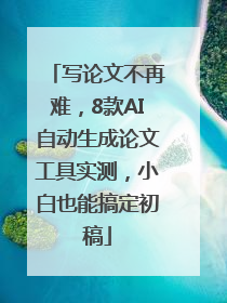 写论文不再难，8款AI自动生成论文工具实测，小白也能搞定初稿