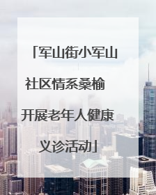 军山街小军山社区情系桑榆 开展老年人健康义诊活动