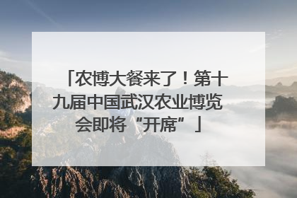 农博大餐来了！第十九届中国武汉农业博览会即将“开席”